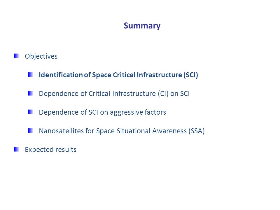 Summary Objectives Identification of Space Critical Infrastructure (SCI) Dependence of Critical Infrastructure (CI) on SCI Dependence of SCI on aggressive factors Nanosatellites for Space Situational Awareness (SSA) Expected results
