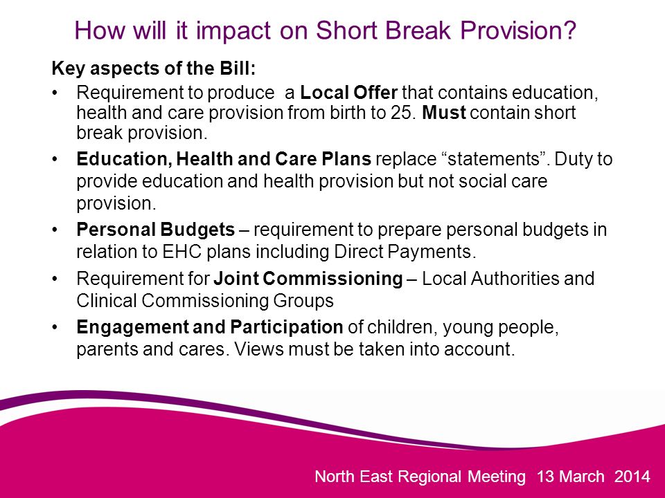 North East Regional Meeting 13 March 2014 How will it impact on Short Break Provision.