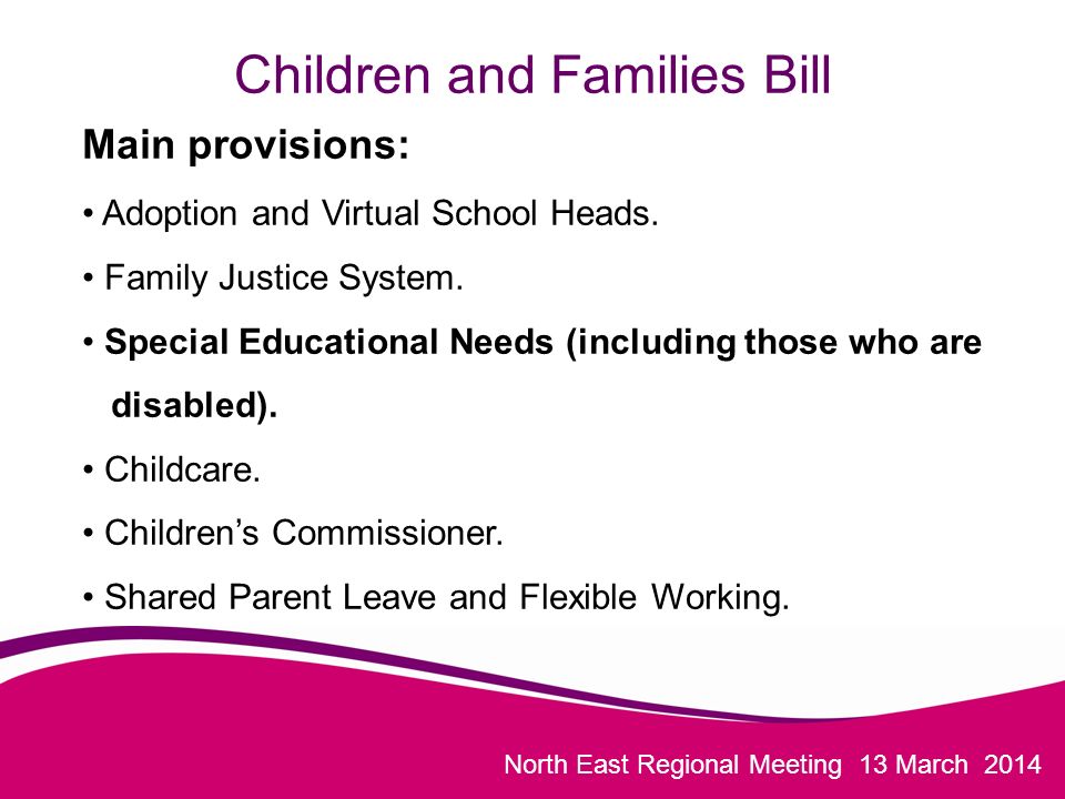 North East Regional Meeting 13 March 2014 Children and Families Bill Main provisions: Adoption and Virtual School Heads.