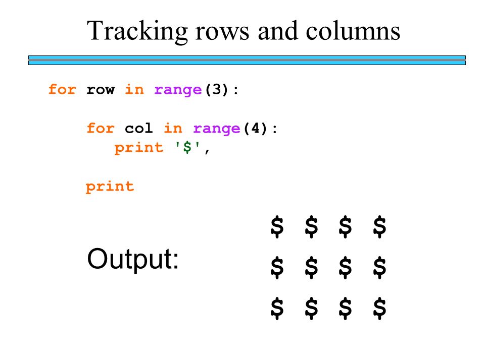 Tracking rows and columns for row in range(3): for col in range(4): print $ , print $ $ Output: