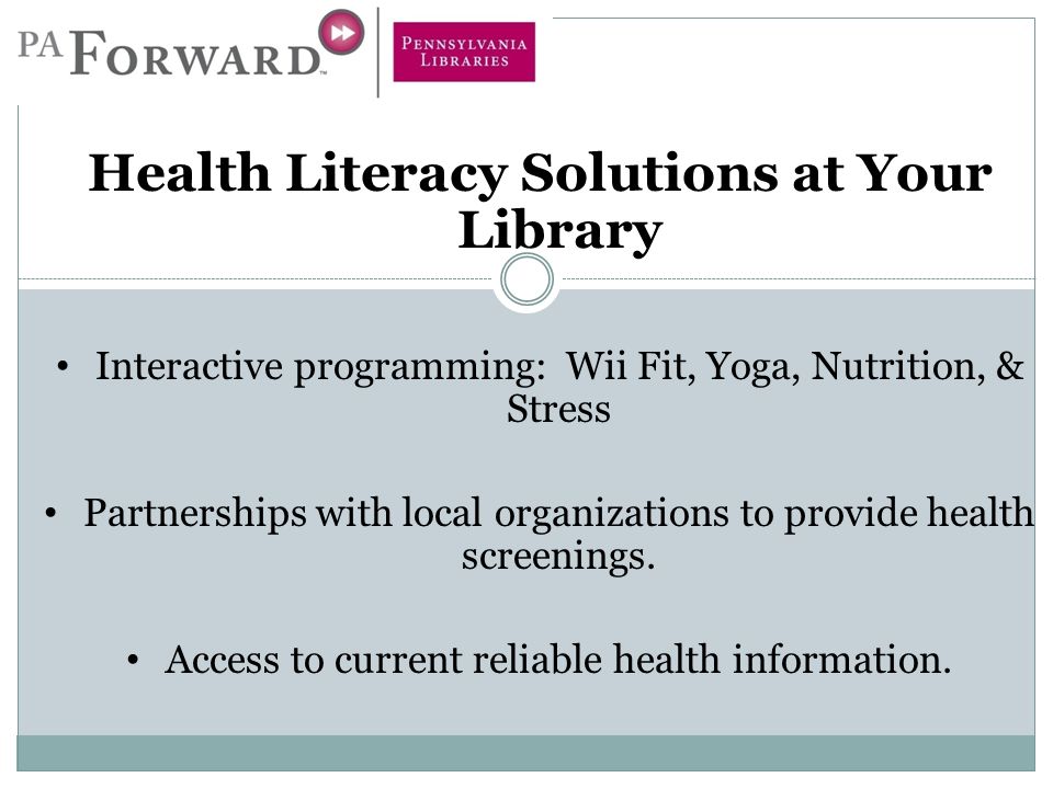 Health Literacy Solutions at Your Library Interactive programming: Wii Fit, Yoga, Nutrition, & Stress Partnerships with local organizations to provide health screenings.