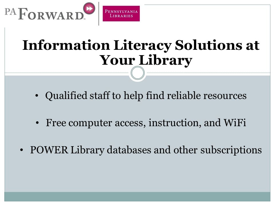Information Literacy Solutions at Your Library Qualified staff to help find reliable resources Free computer access, instruction, and WiFi POWER Library databases and other subscriptions