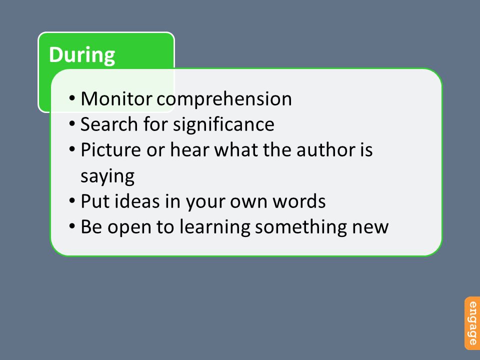 During Monitor comprehension Search for significance Picture or hear what the author is saying Put ideas in your own words Be open to learning something new