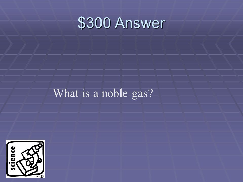 $300 Question A type of element that hardly ever combines with other elements.