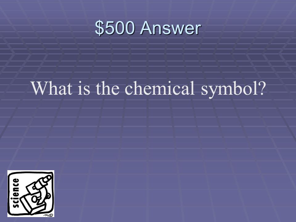$500 Question An abbreviation of the element’s name, sometimes from Latin or Greek.