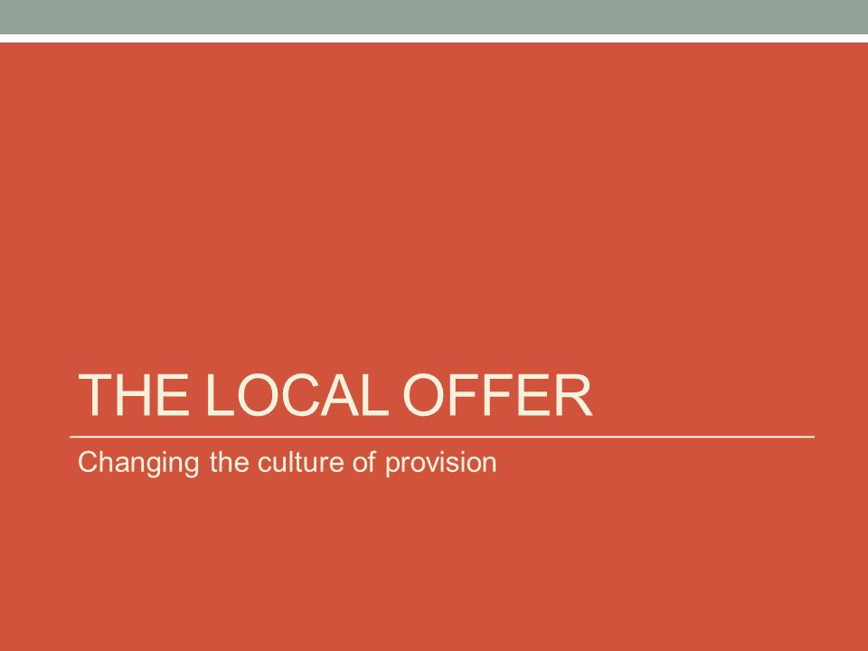 THE LOCAL OFFER Changing the culture of provision