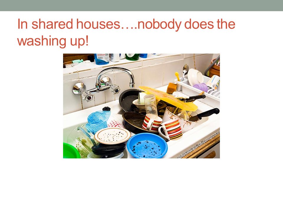 In shared houses….nobody does the washing up!