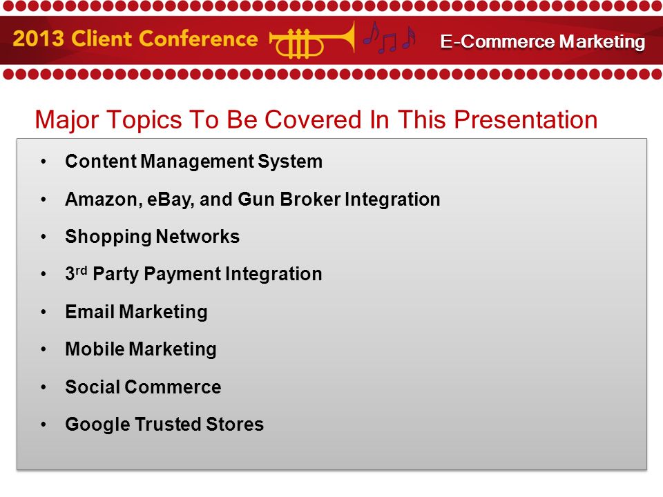 Major Topics To Be Covered In This Presentation Content Management System Amazon, eBay, and Gun Broker Integration Shopping Networks 3 rd Party Payment Integration  Marketing Mobile Marketing Social Commerce Google Trusted Stores Marketing Your Integrated E-Commerce Site E-Commerce Marketing