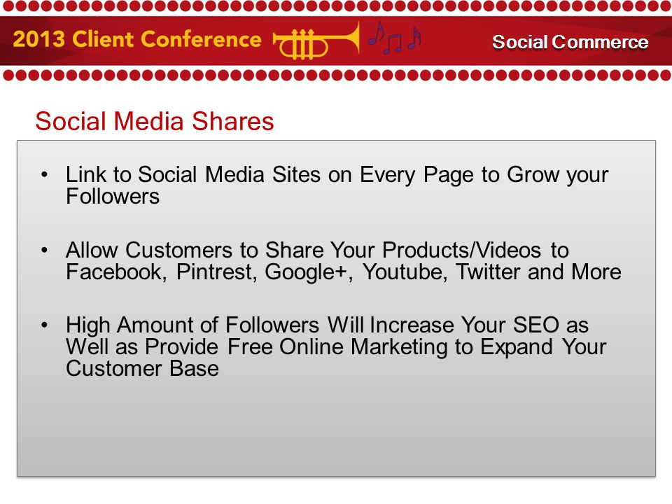 Social Media Shares Link to Social Media Sites on Every Page to Grow your Followers Allow Customers to Share Your Products/Videos to Facebook, Pintrest, Google+, Youtube, Twitter and More High Amount of Followers Will Increase Your SEO as Well as Provide Free Online Marketing to Expand Your Customer Base Mobile Marketing Social Commerce