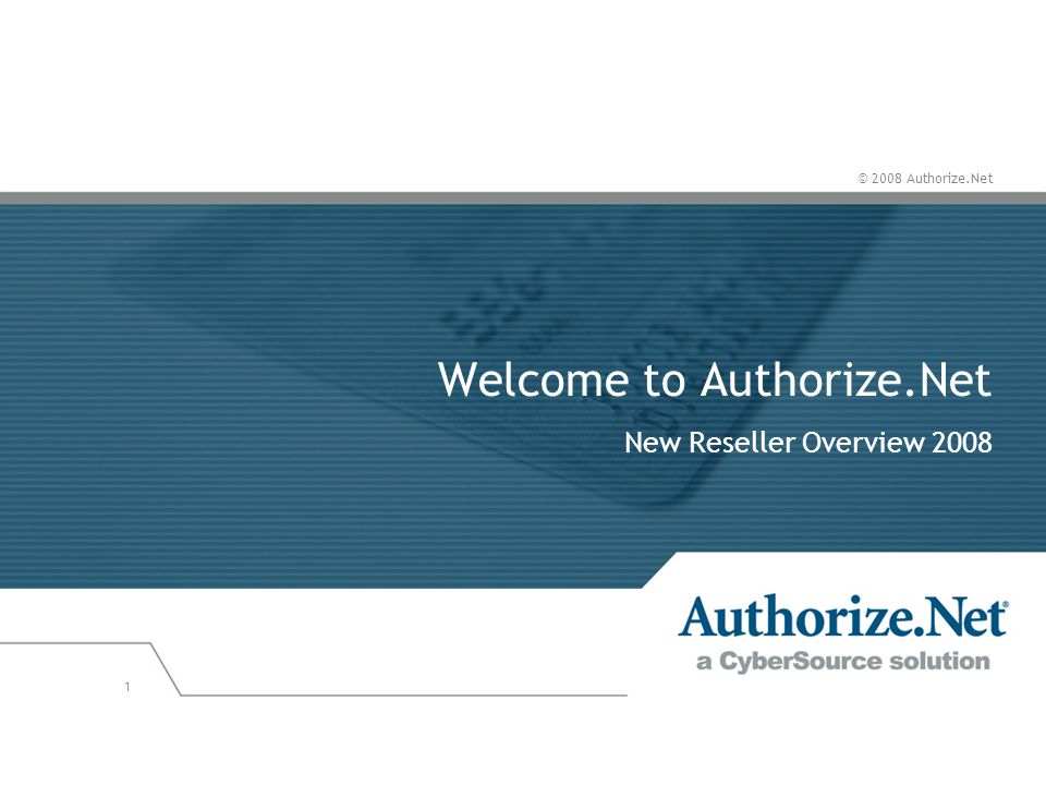 © 2008 Authorize.Net 1 Welcome to Authorize.Net New Reseller Overview 2008