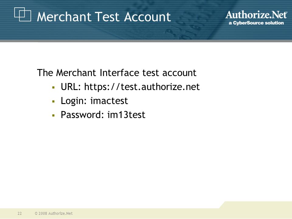 © 2008 Authorize.Net22 Merchant Test Account The Merchant Interface test account  URL:    Login: imactest  Password: im13test