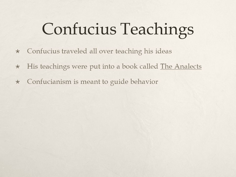 Confucius Teachings  Confucius traveled all over teaching his ideas  His teachings were put into a book called The Analects  Confucianism is meant to guide behavior