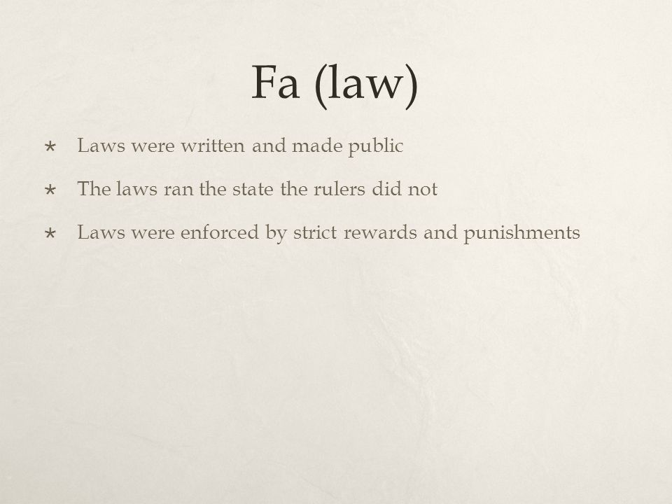 Fa (law)  Laws were written and made public  The laws ran the state the rulers did not  Laws were enforced by strict rewards and punishments