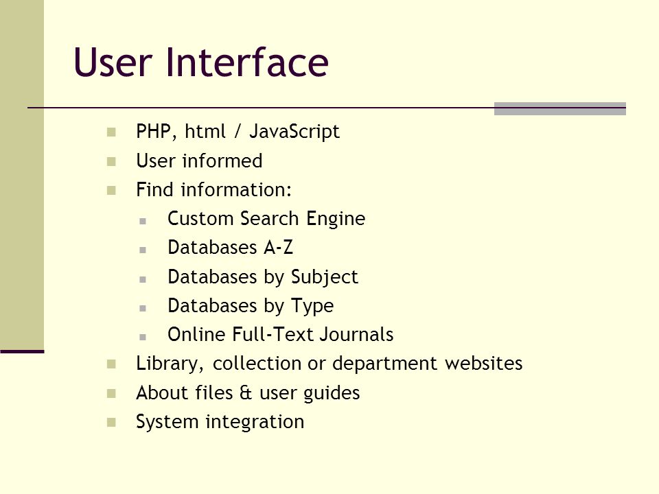 User Interface PHP, html / JavaScript User informed Find information: Custom Search Engine Databases A-Z Databases by Subject Databases by Type Online Full-Text Journals Library, collection or department websites About files & user guides System integration