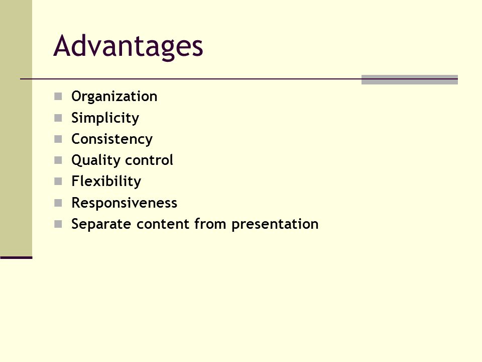 Advantages Organization Simplicity Consistency Quality control Flexibility Responsiveness Separate content from presentation