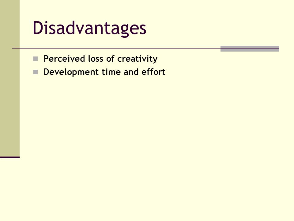 Disadvantages Perceived loss of creativity Development time and effort