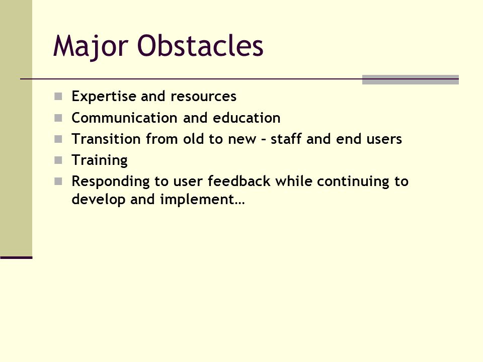 Major Obstacles Expertise and resources Communication and education Transition from old to new – staff and end users Training Responding to user feedback while continuing to develop and implement…