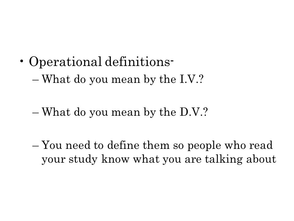 Operational definitions- –What do you mean by the I.V..