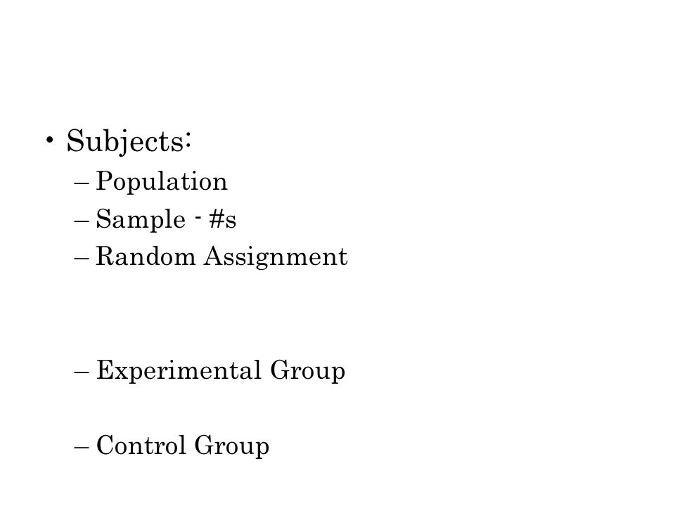 Subjects: –Population –Sample - #s –Random Assignment –Experimental Group –Control Group