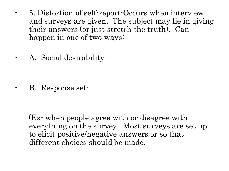 5. Distortion of self-report-Occurs when interview and surveys are given.