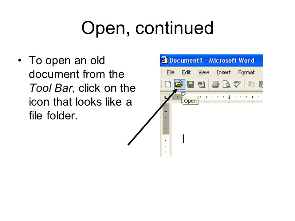 Open, continued To open an old document from the Tool Bar, click on the icon that looks like a file folder.
