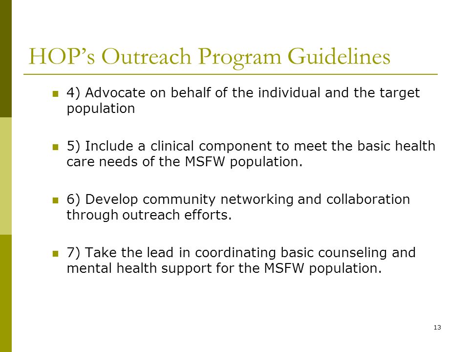 13 HOP’s Outreach Program Guidelines 4) Advocate on behalf of the individual and the target population 5) Include a clinical component to meet the basic health care needs of the MSFW population.