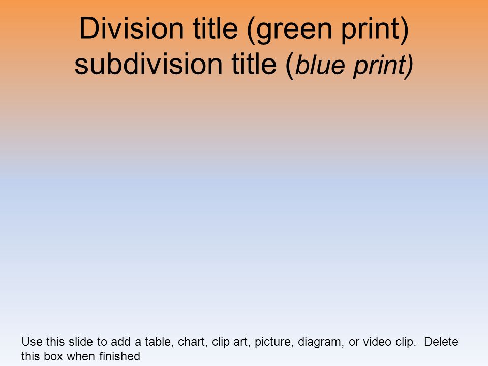 Division title (green print) subdivision title ( blue print) Use this slide to add a table, chart, clip art, picture, diagram, or video clip.