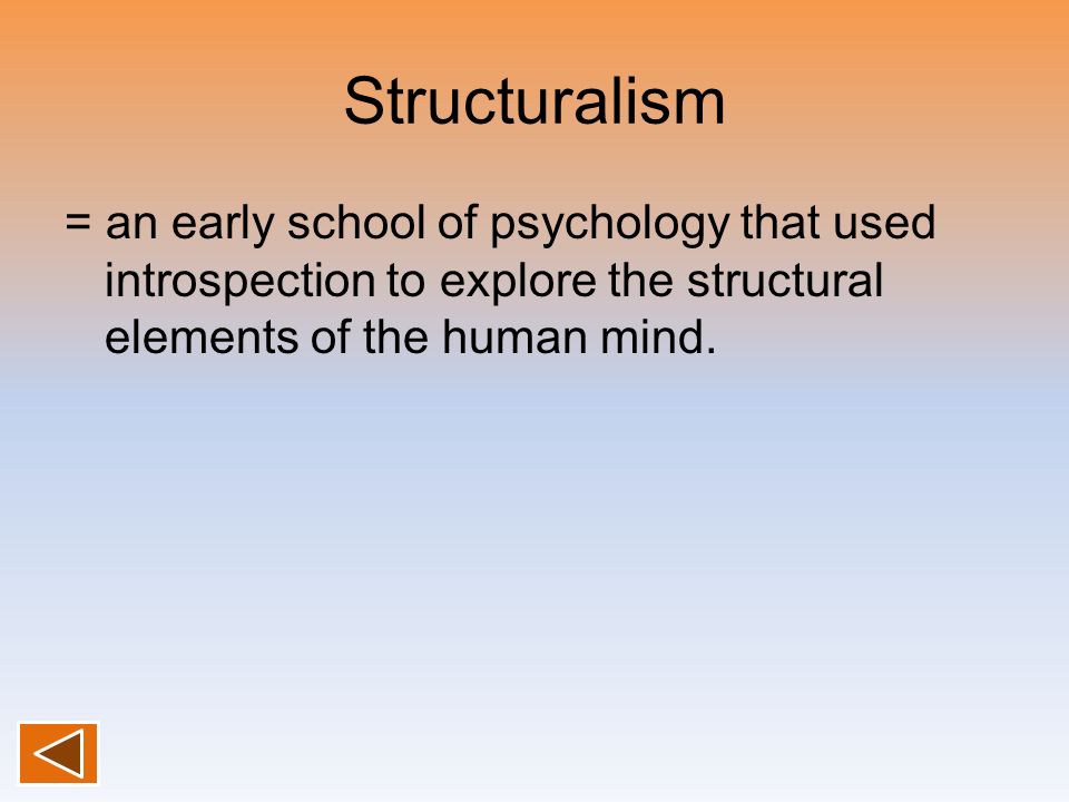 Structuralism = an early school of psychology that used introspection to explore the structural elements of the human mind.