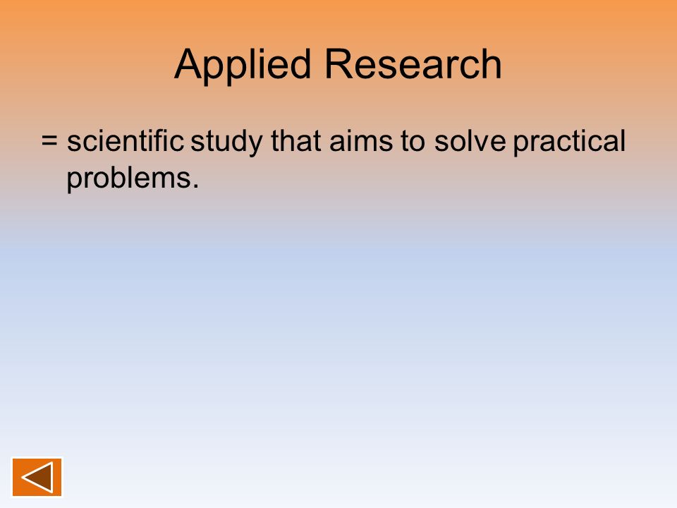 Applied Research = scientific study that aims to solve practical problems.