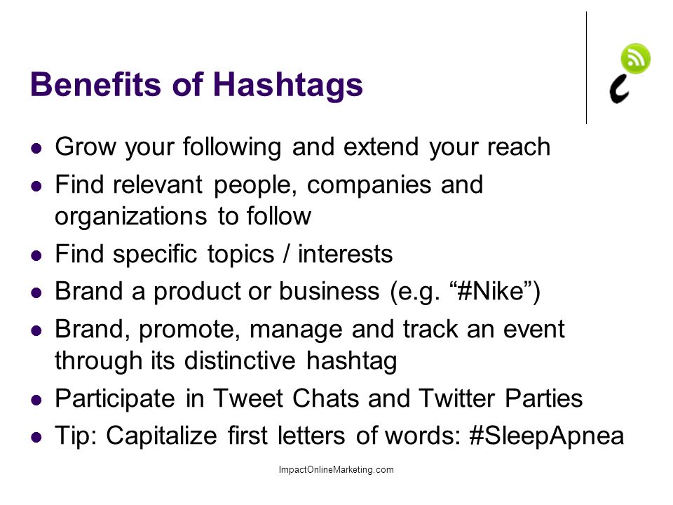 Benefits of Hashtags Grow your following and extend your reach Find relevant people, companies and organizations to follow Find specific topics / interests Brand a product or business (e.g.