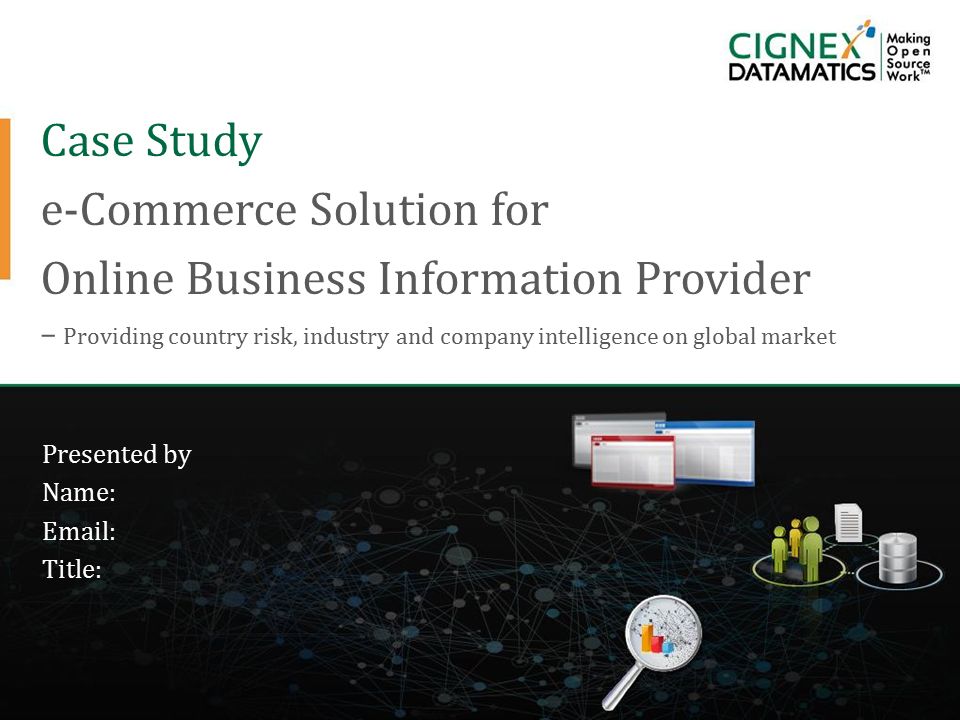 Case Study e-Commerce Solution for Online Business Information Provider – Providing country risk, industry and company intelligence on global market Presented by Name:   Title:
