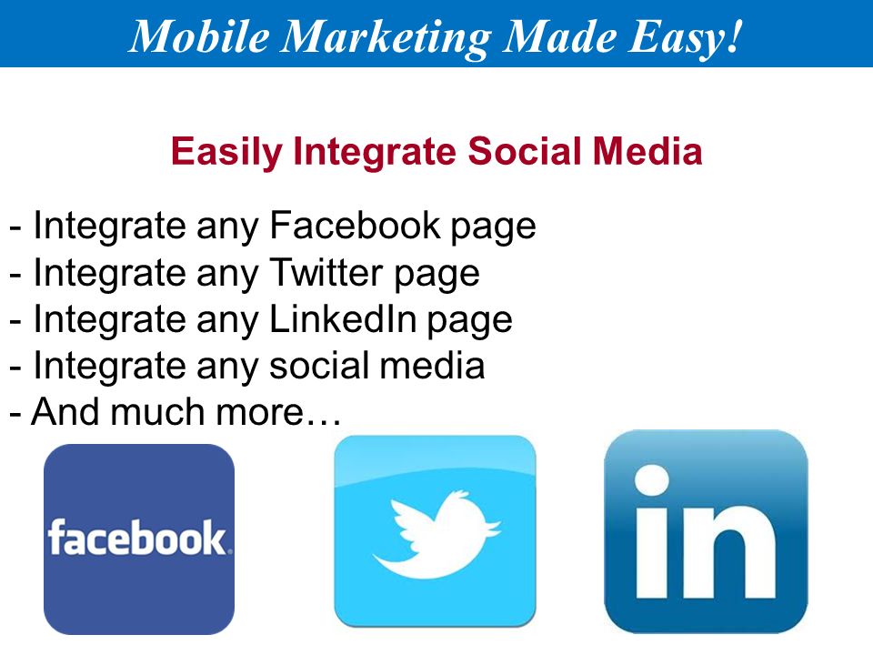 Easily Integrate Social Media - Integrate any Facebook page - Integrate any Twitter page - Integrate any LinkedIn page - Integrate any social media - And much more… Mobile Marketing Made Easy!