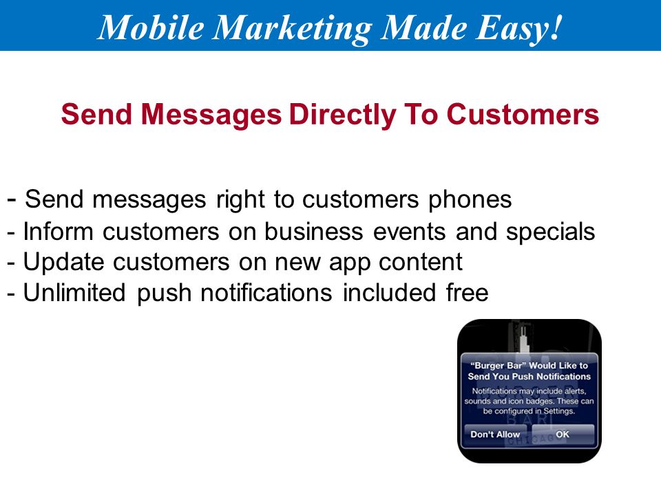 Send Messages Directly To Customers - Send messages right to customers phones - Inform customers on business events and specials - Update customers on new app content - Unlimited push notifications included free Mobile Marketing Made Easy!