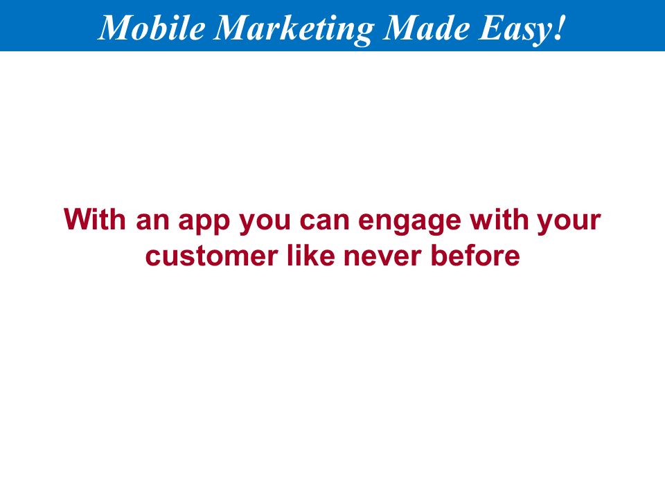 With an app you can engage with your customer like never before Mobile Marketing Made Easy!