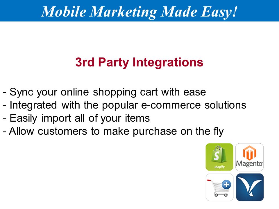 3rd Party Integrations - Sync your online shopping cart with ease - Integrated with the popular e-commerce solutions - Easily import all of your items - Allow customers to make purchase on the fly Mobile Marketing Made Easy!