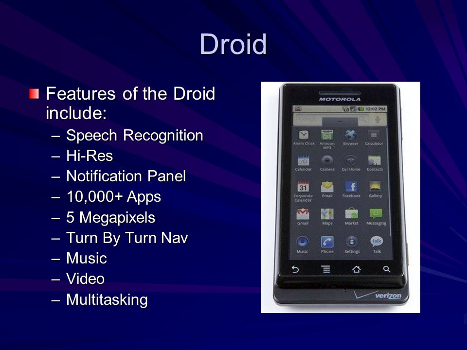 Droid Features of the Droid include: –Speech Recognition –Hi-Res –Notification Panel –10,000+ Apps –5 Megapixels –Turn By Turn Nav –Music –Video –Multitasking