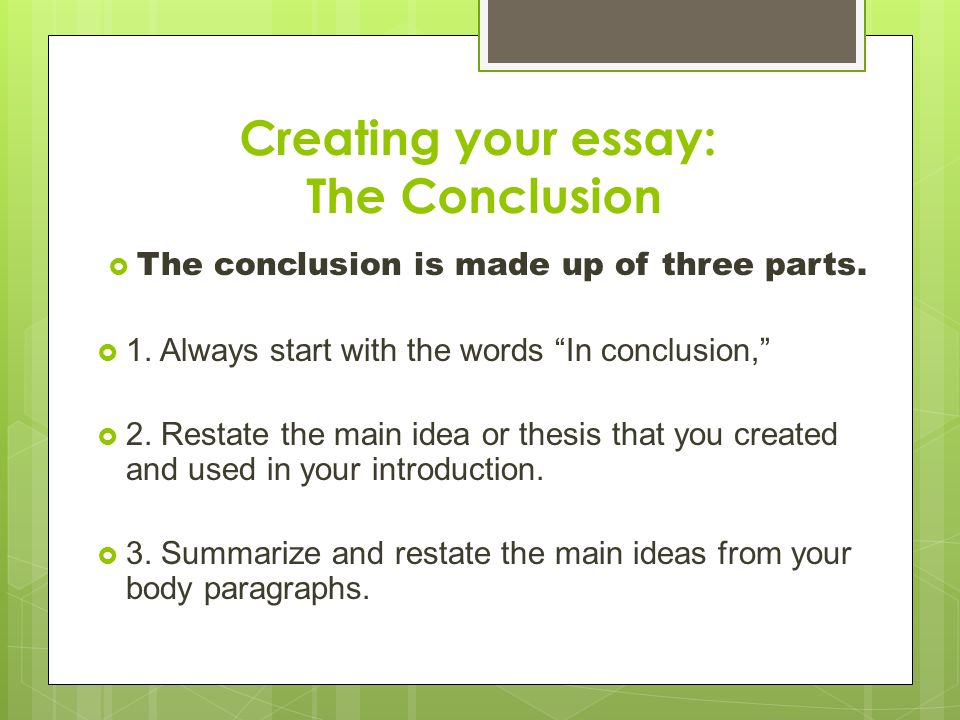 Creating your essay: The Conclusion  The conclusion is made up of three parts.