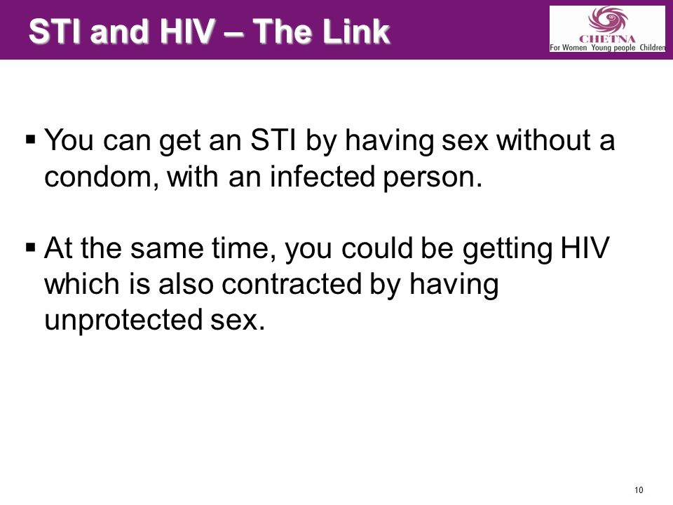 10 STI and HIV – The Link  You can get an STI by having sex without a condom, with an infected person.