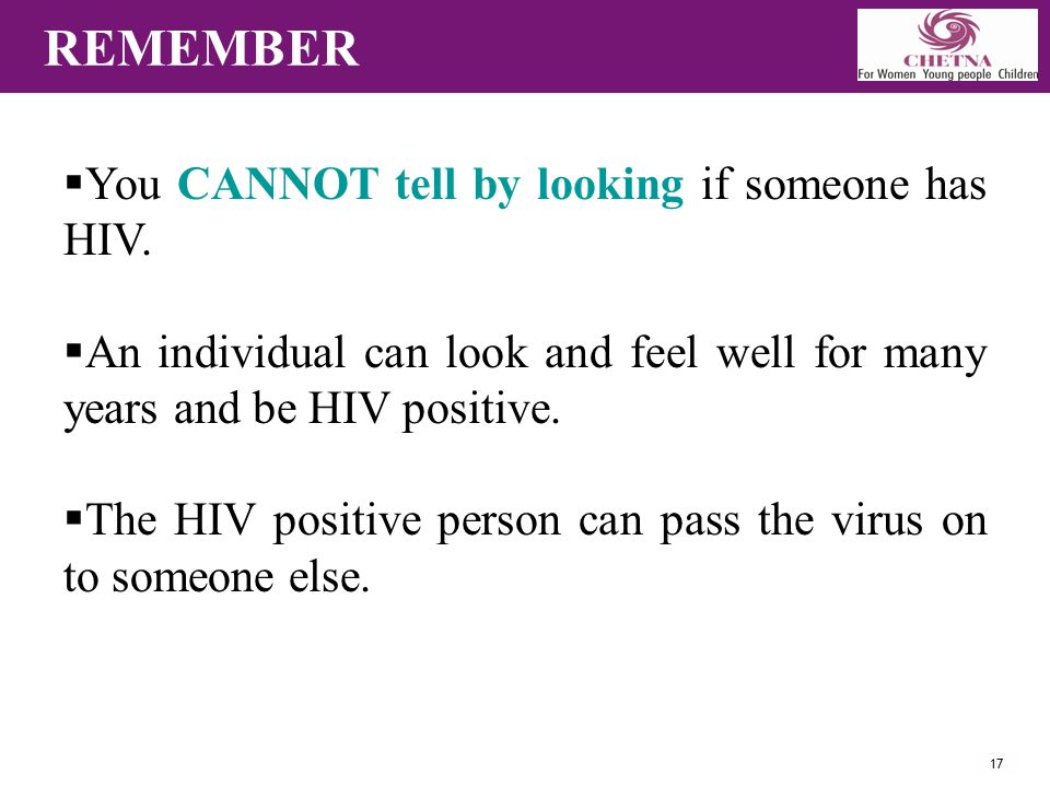 17 REMEMBER  You CANNOT tell by looking if someone has HIV.