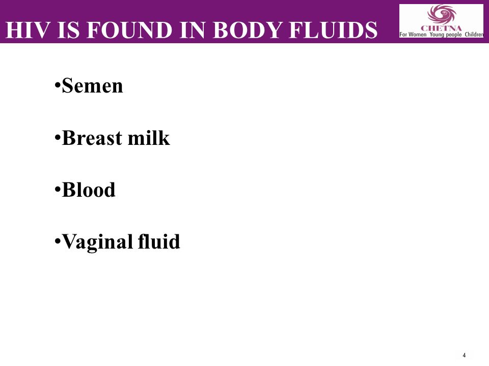 4 HIV IS FOUND IN BODY FLUIDS Semen Breast milk Blood Vaginal fluid