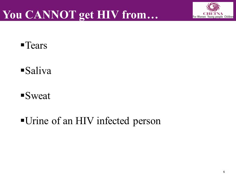 6 You CANNOT get HIV from…  Tears  Saliva  Sweat  Urine of an HIV infected person