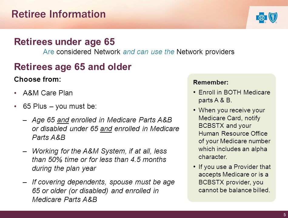 Retiree Information 5 Retirees under age 65 Are considered Network and can use the Network providers Remember: Enroll in BOTH Medicare parts A & B.