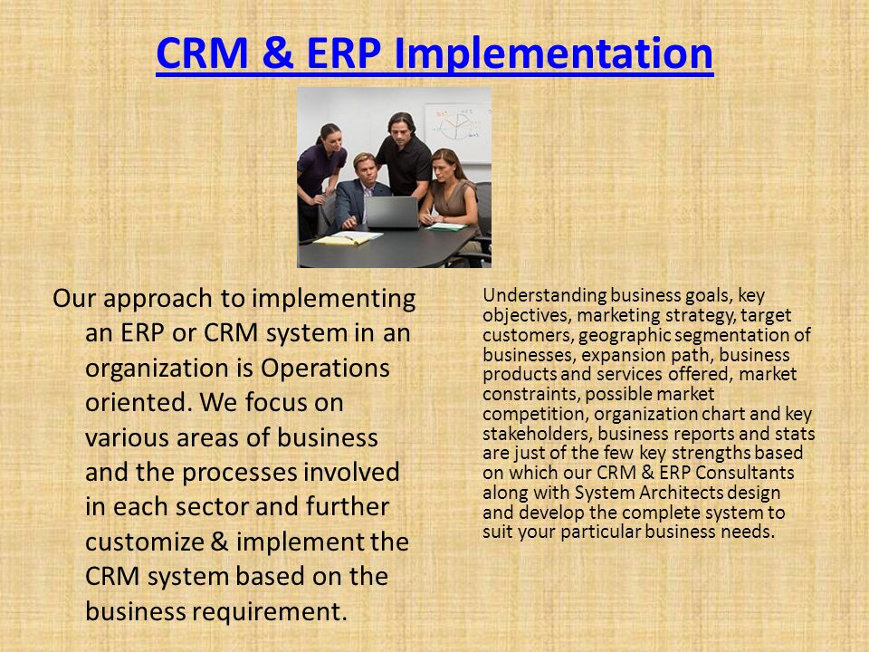 CRM & ERP Implementation Our approach to implementing an ERP or CRM system in an organization is Operations oriented.