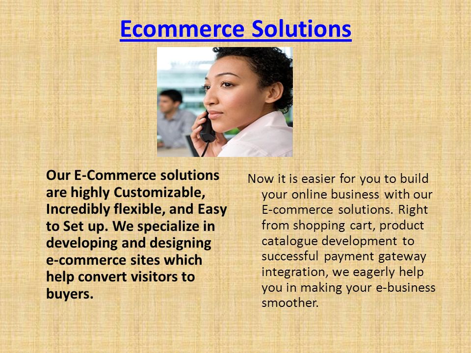 Ecommerce Solutions Our E-Commerce solutions are highly Customizable, Incredibly flexible, and Easy to Set up.