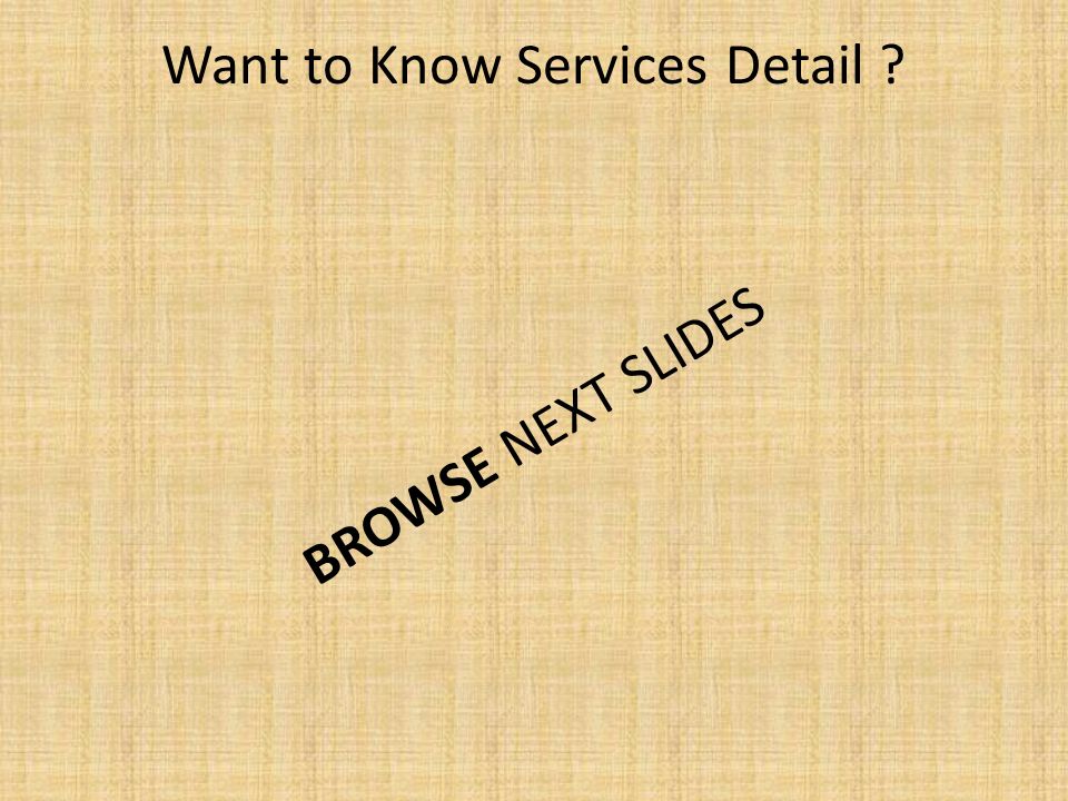 Want to Know Services Detail BROWSE NEXT SLIDES