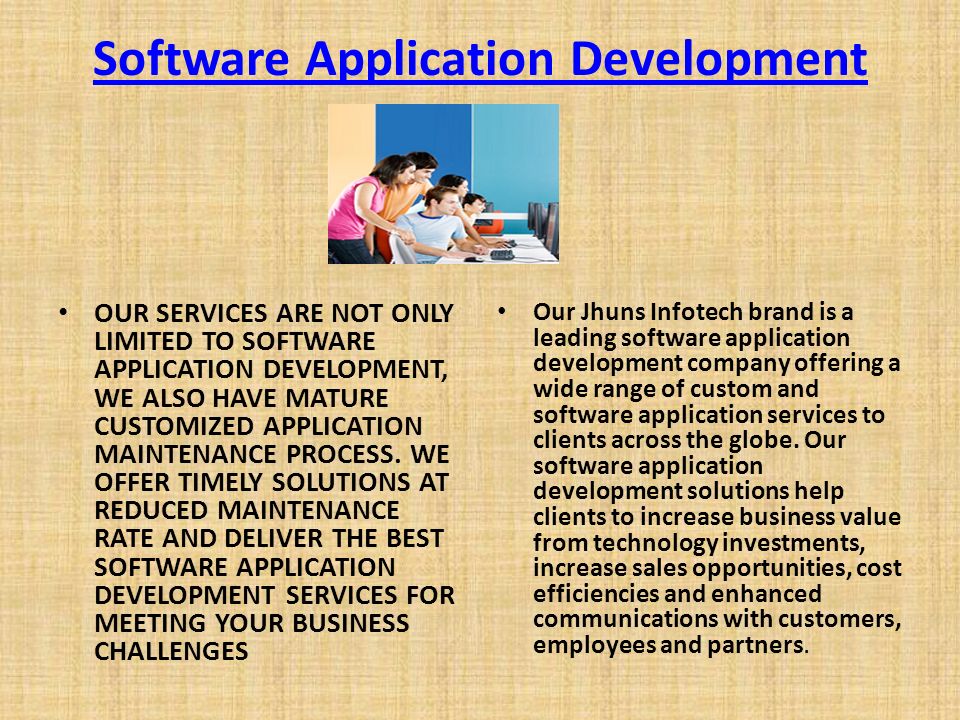 Software Application Development OUR SERVICES ARE NOT ONLY LIMITED TO SOFTWARE APPLICATION DEVELOPMENT, WE ALSO HAVE MATURE CUSTOMIZED APPLICATION MAINTENANCE PROCESS.
