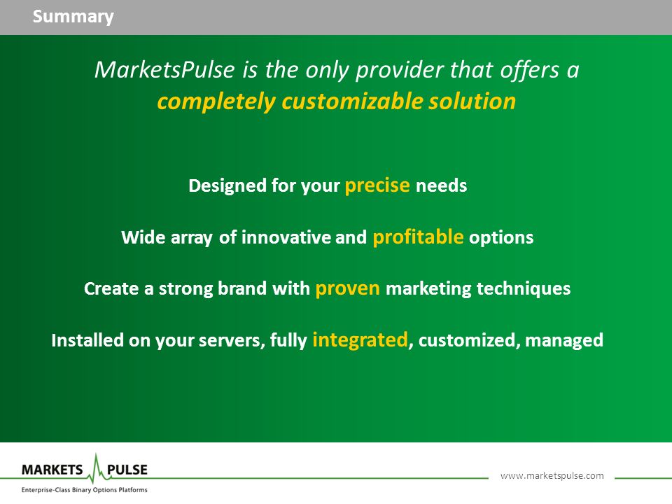 Summary Designed for your precise needs Wide array of innovative and profitable options Create a strong brand with proven marketing techniques Installed on your servers, fully integrated, customized, managed MarketsPulse is the only provider that offers a completely customizable solution