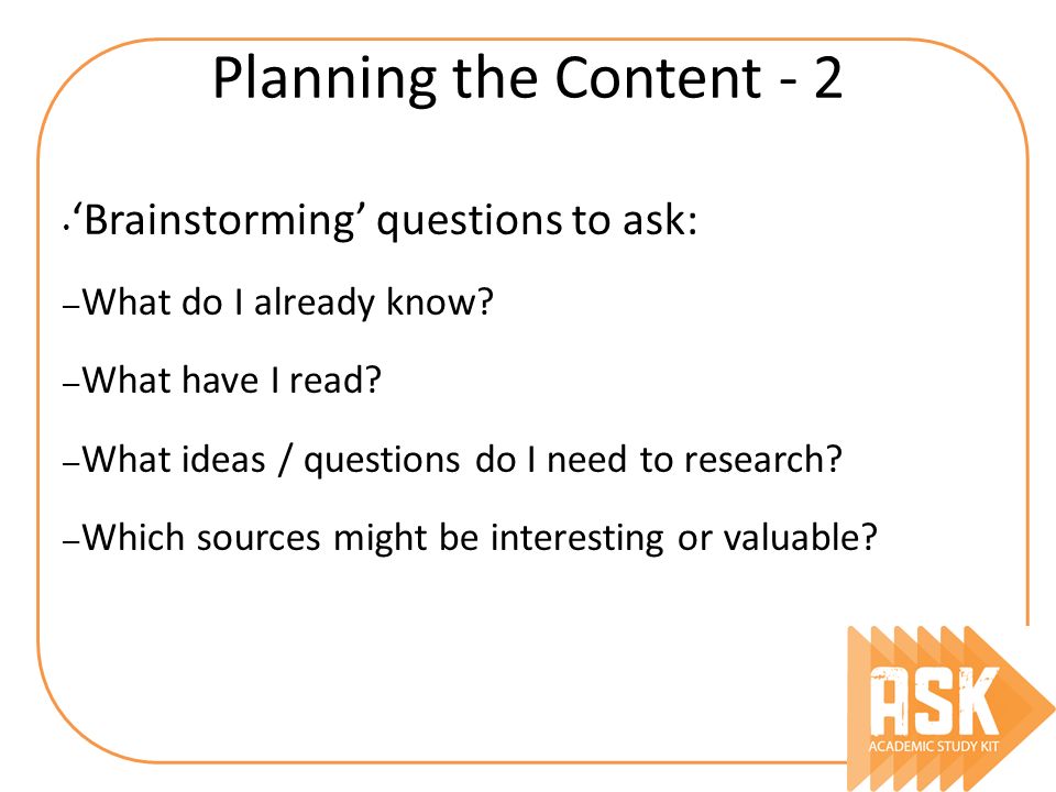 Planning the Content - 2 ‘Brainstorming’ questions to ask: – What do I already know.