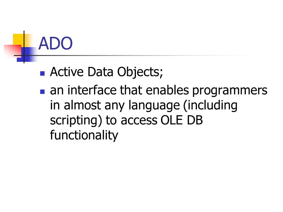 ADO Active Data Objects; an interface that enables programmers in almost any language (including scripting) to access OLE DB functionality Page 351