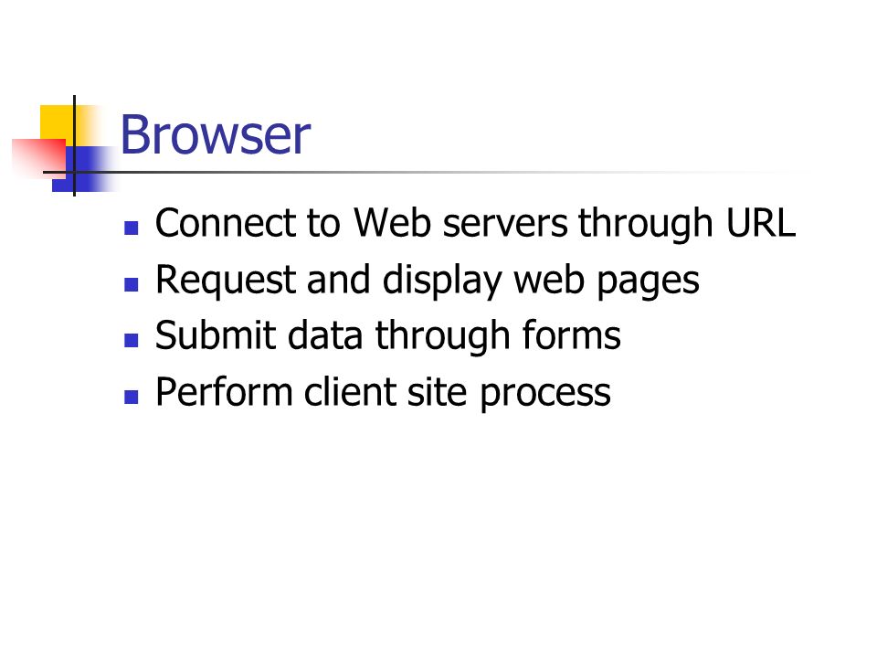 Browser Connect to Web servers through URL Request and display web pages Submit data through forms Perform client site process